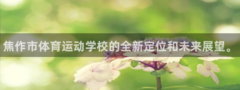 熊猫体育在线：焦作市体育运动学校的全新定位和未来展望。
