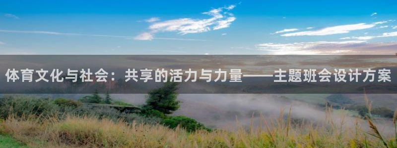 熊猫体育比赛直播：体育文化与社会：共享的活力与力量——主题班会设计方案